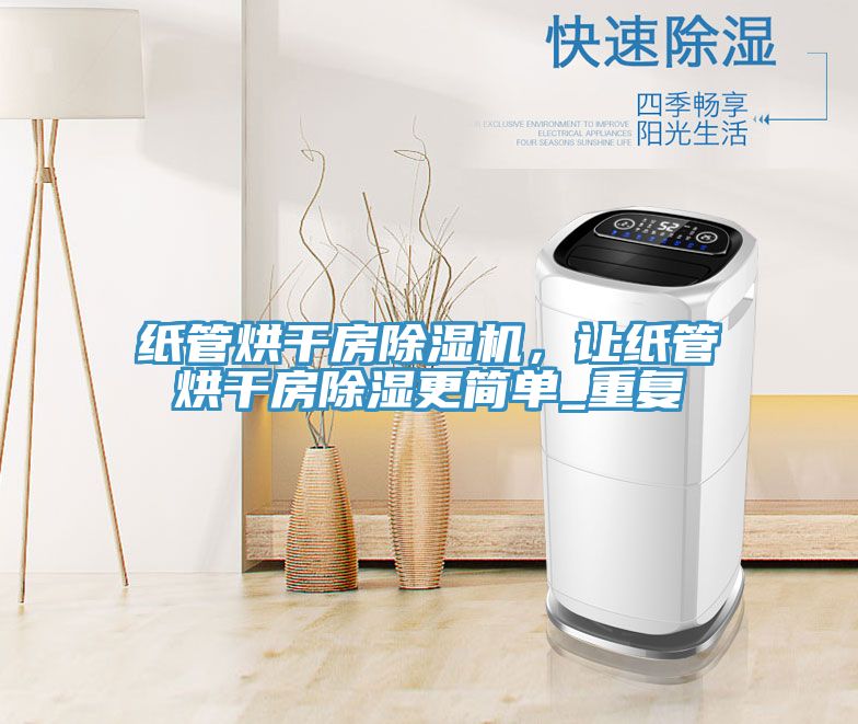 紙管烘干房除濕機，讓紙管烘干房除濕更簡單_重復