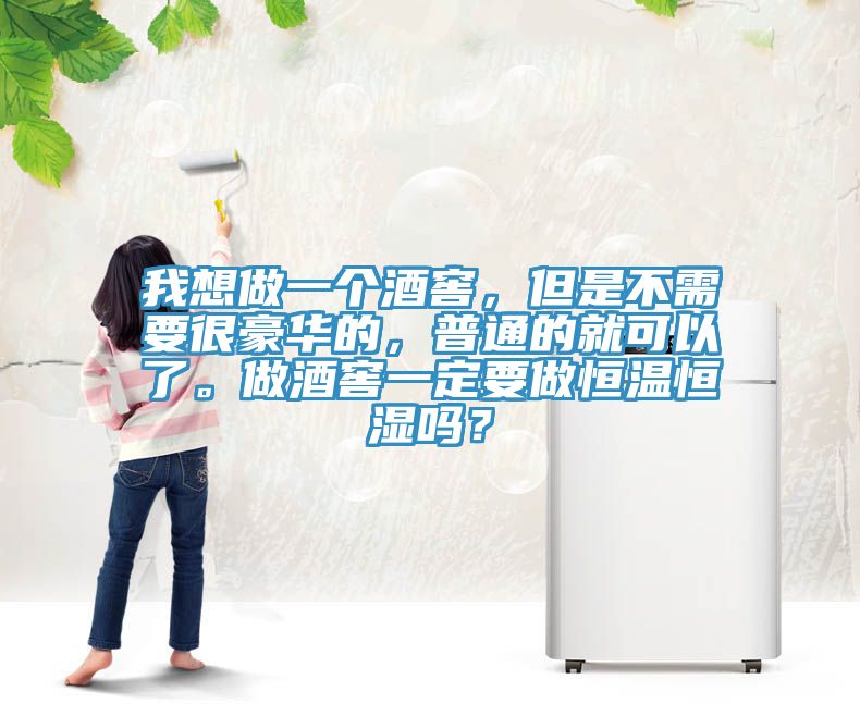 我想做一個酒窖，但是不需要很豪華的，普通的就可以了。做酒窖一定要做恒溫恒濕嗎？