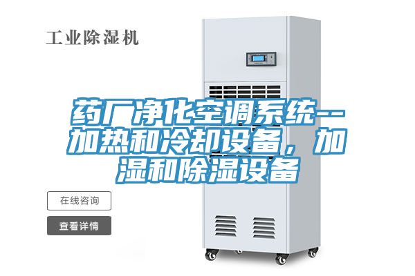 藥廠凈化空調系統--加熱和冷卻設備，加濕和除濕設備