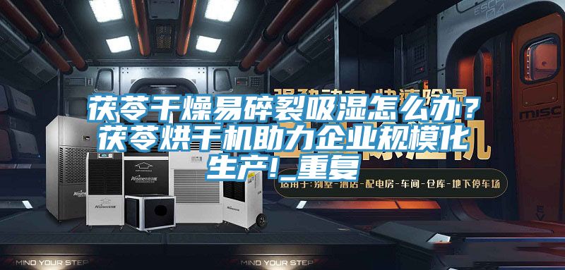 茯苓干燥易碎裂吸濕怎么辦？茯苓烘干機助力企業(yè)規(guī)模化生產(chǎn)!_重復(fù)