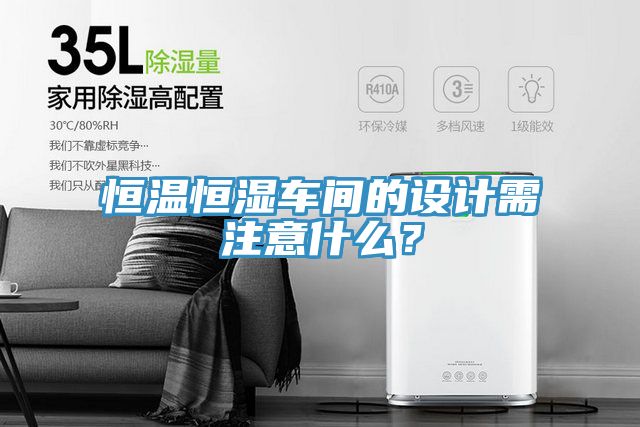 恒溫恒濕車間的設(shè)計(jì)需注意什么？