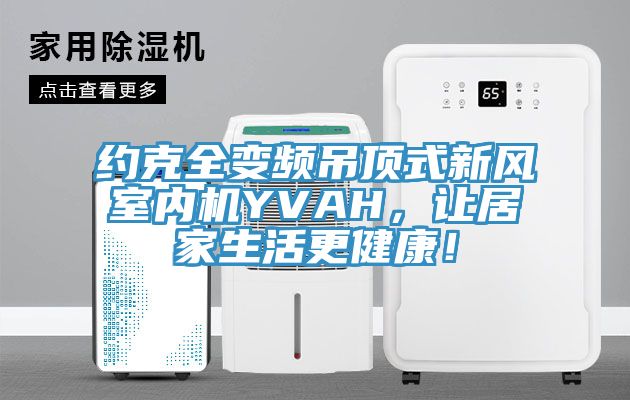 約克全變頻吊頂式新風(fēng)室內(nèi)機YVAH，讓居家生活更健康！