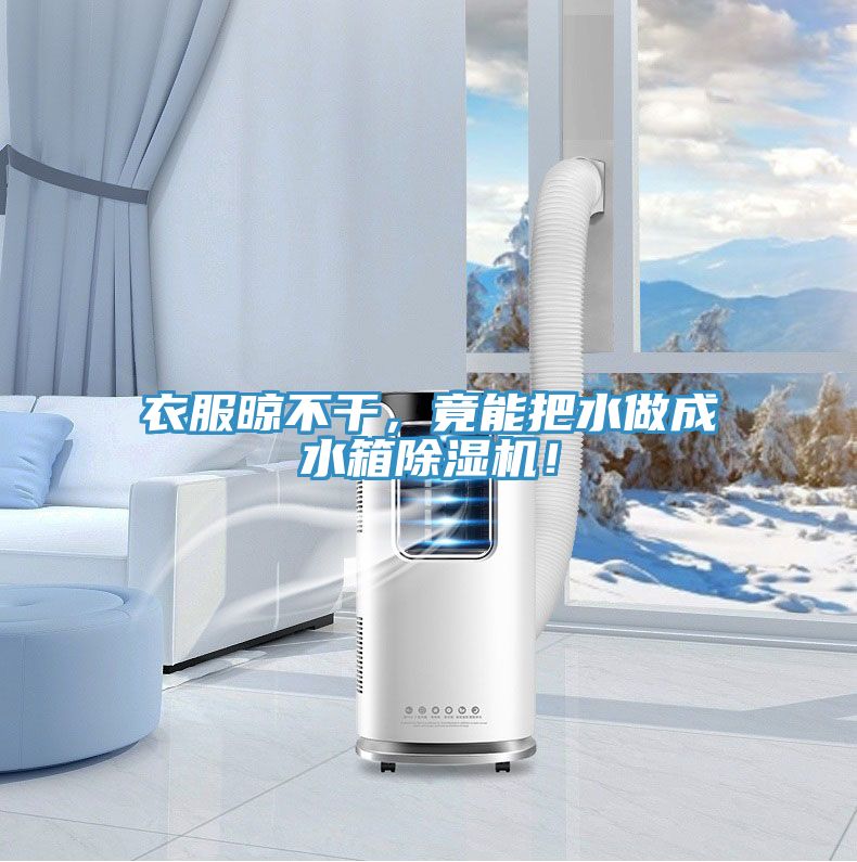 衣服晾不干，竟能把水做成水箱除濕機！