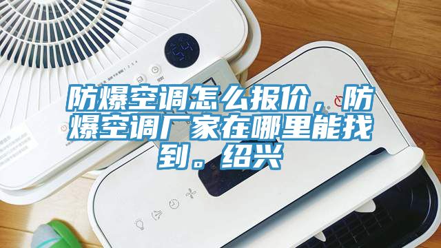 防爆空調怎么報價，防爆空調廠家在哪里能找到。紹興