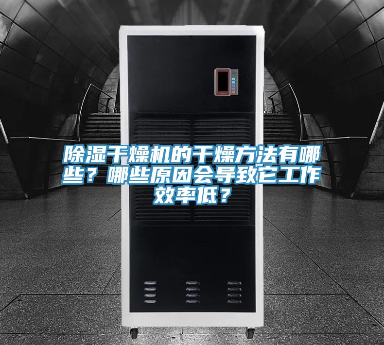 除濕干燥機的干燥方法有哪些？哪些原因會導致它工作效率低？