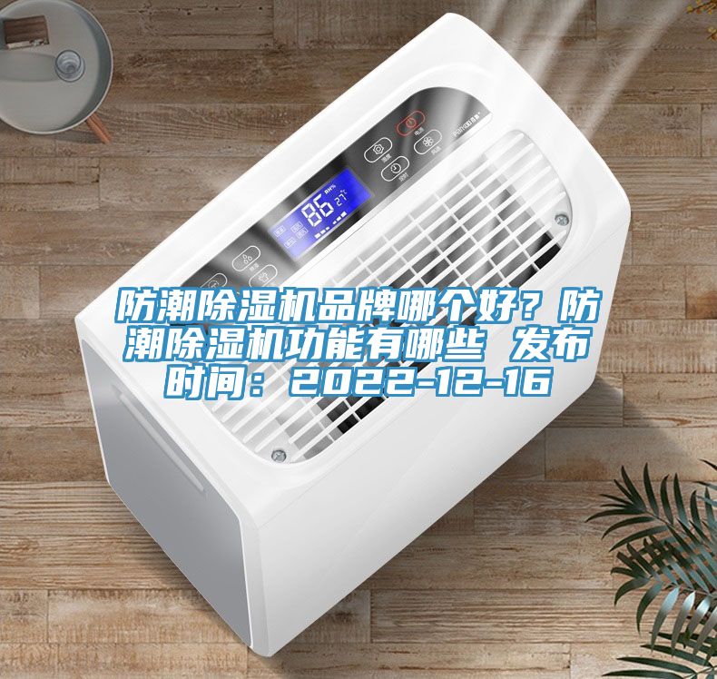 防潮除濕機(jī)品牌哪個(gè)好？防潮除濕機(jī)功能有哪些 發(fā)布時(shí)間：2022-12-16