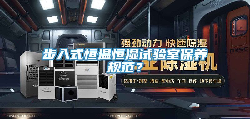 步入式恒溫恒濕試驗室保養(yǎng)規(guī)范？