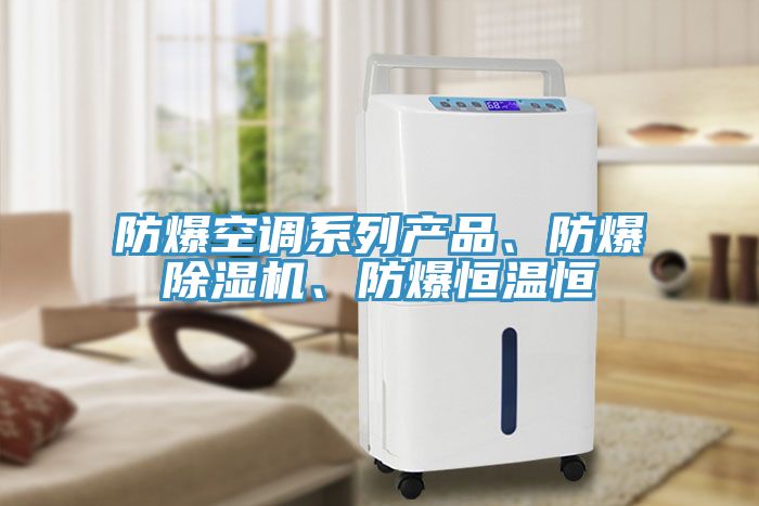 防爆空調系列產品、防爆除濕機、防爆恒溫恒