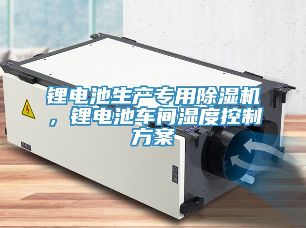 鋰電池生產(chǎn)專用除濕機，鋰電池車間濕度控制方案