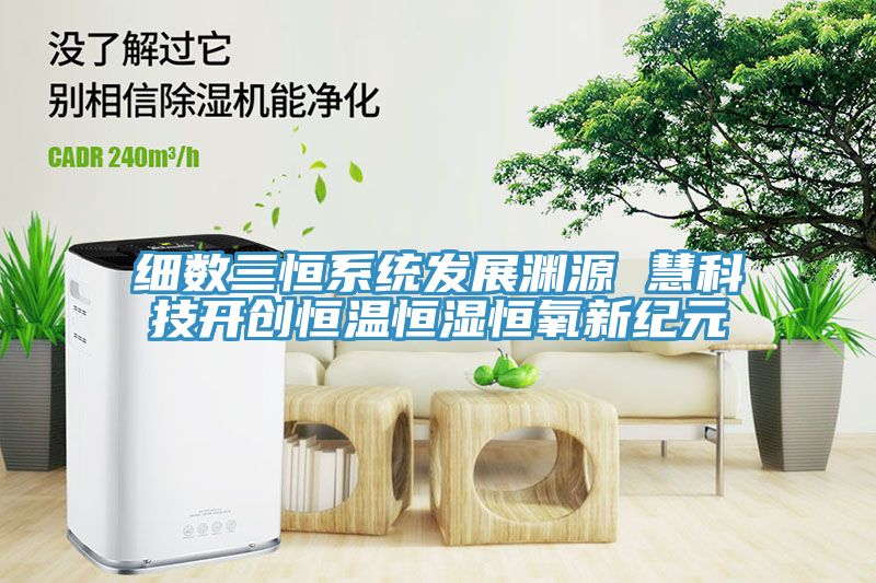 細數三恒系統(tǒng)發(fā)展淵源 慧科技開創(chuàng)恒溫恒濕恒氧新紀元