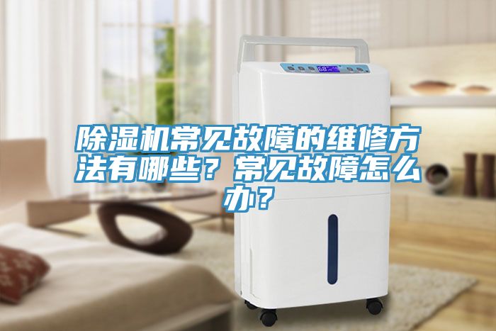 除濕機常見故障的維修方法有哪些？常見故障怎么辦？