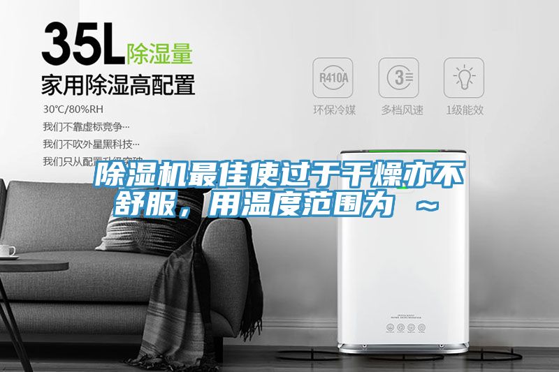 除濕機最佳使過于干燥亦不舒服，用溫度范圍為℃～℃