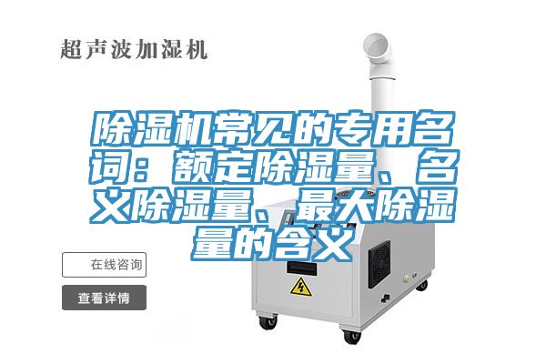 除濕機常見的專用名詞：額定除濕量、名義除濕量、最大除濕量的含義